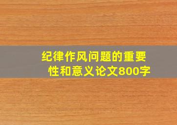 纪律作风问题的重要性和意义论文800字