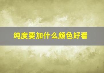 纯度要加什么颜色好看