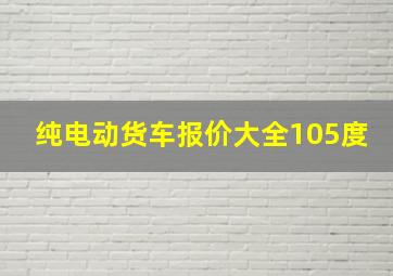 纯电动货车报价大全105度