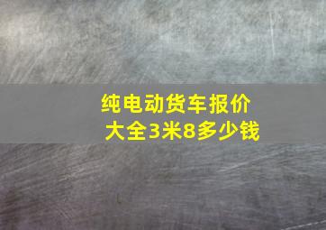 纯电动货车报价大全3米8多少钱