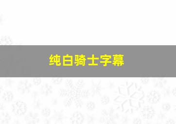 纯白骑士字幕