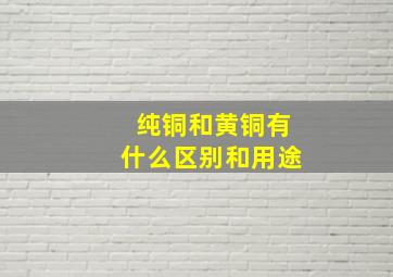 纯铜和黄铜有什么区别和用途