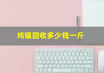 纯镍回收多少钱一斤