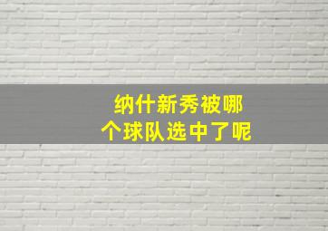 纳什新秀被哪个球队选中了呢