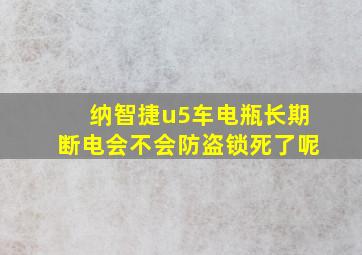 纳智捷u5车电瓶长期断电会不会防盗锁死了呢