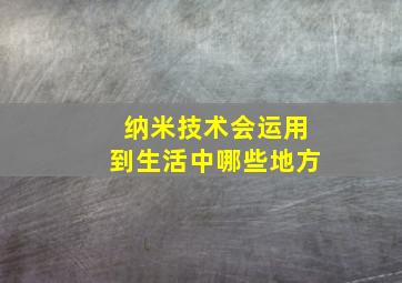 纳米技术会运用到生活中哪些地方