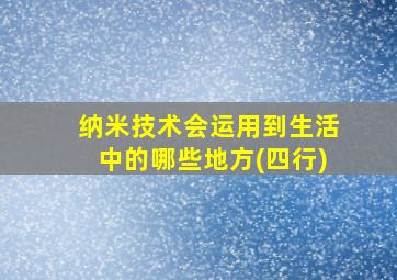 纳米技术会运用到生活中的哪些地方(四行)