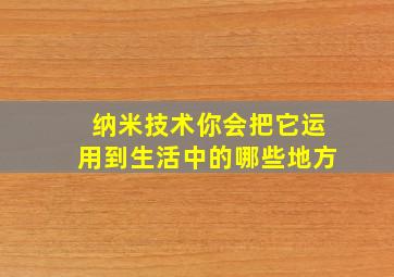 纳米技术你会把它运用到生活中的哪些地方