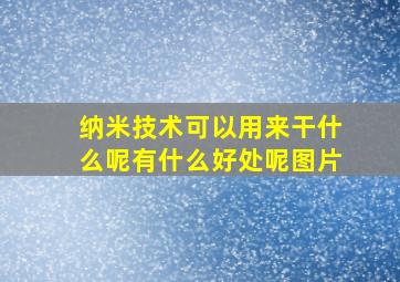 纳米技术可以用来干什么呢有什么好处呢图片