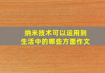 纳米技术可以运用到生活中的哪些方面作文