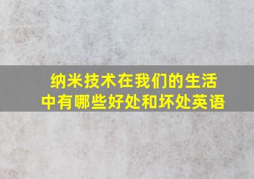 纳米技术在我们的生活中有哪些好处和坏处英语