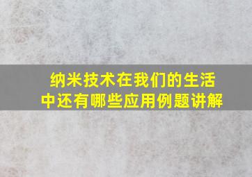 纳米技术在我们的生活中还有哪些应用例题讲解