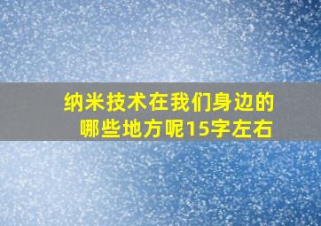 纳米技术在我们身边的哪些地方呢15字左右