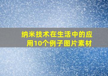 纳米技术在生活中的应用10个例子图片素材