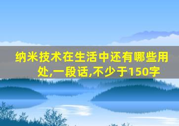 纳米技术在生活中还有哪些用处,一段话,不少于150字