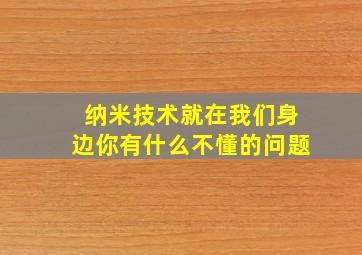 纳米技术就在我们身边你有什么不懂的问题