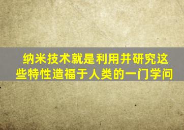 纳米技术就是利用并研究这些特性造福于人类的一门学问