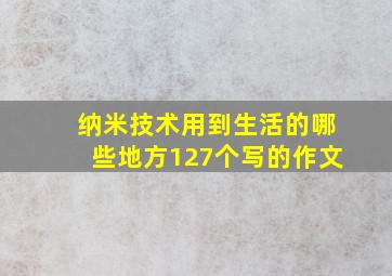 纳米技术用到生活的哪些地方127个写的作文