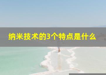 纳米技术的3个特点是什么