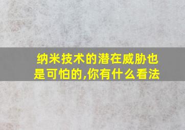 纳米技术的潜在威胁也是可怕的,你有什么看法