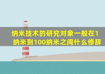 纳米技术的研究对象一般在1纳米到100纳米之间什么修辞