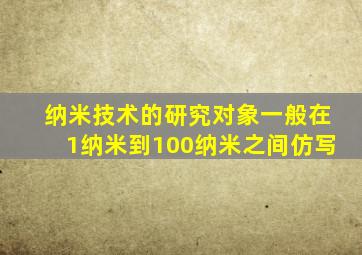 纳米技术的研究对象一般在1纳米到100纳米之间仿写