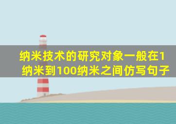 纳米技术的研究对象一般在1纳米到100纳米之间仿写句子