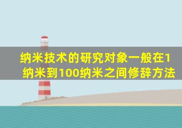 纳米技术的研究对象一般在1纳米到100纳米之间修辞方法