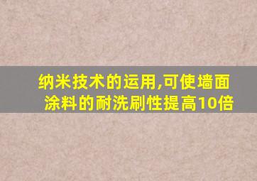 纳米技术的运用,可使墙面涂料的耐洗刷性提高10倍