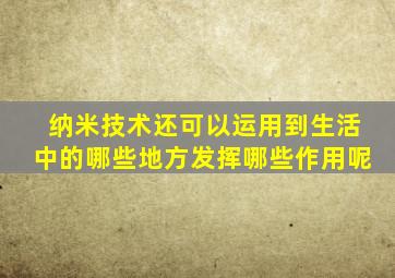 纳米技术还可以运用到生活中的哪些地方发挥哪些作用呢