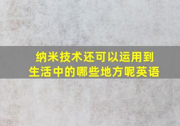 纳米技术还可以运用到生活中的哪些地方呢英语