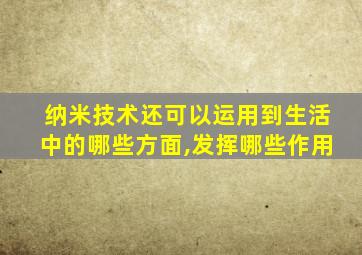 纳米技术还可以运用到生活中的哪些方面,发挥哪些作用