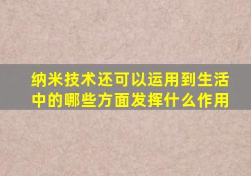 纳米技术还可以运用到生活中的哪些方面发挥什么作用