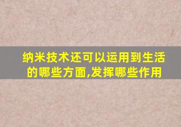 纳米技术还可以运用到生活的哪些方面,发挥哪些作用