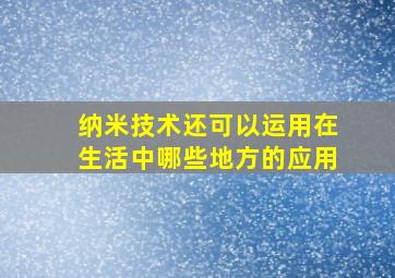 纳米技术还可以运用在生活中哪些地方的应用