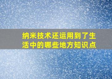 纳米技术还运用到了生活中的哪些地方知识点