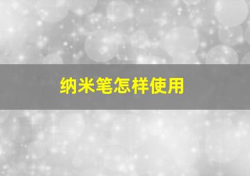 纳米笔怎样使用