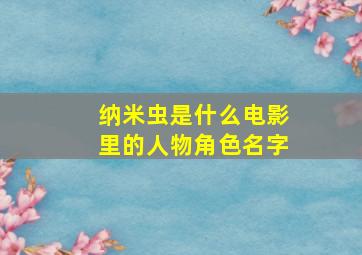 纳米虫是什么电影里的人物角色名字