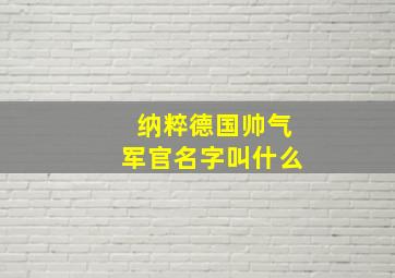 纳粹德国帅气军官名字叫什么