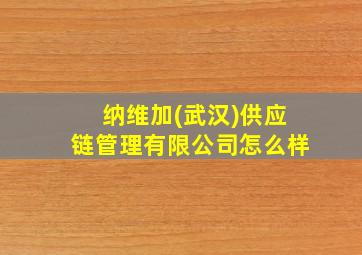 纳维加(武汉)供应链管理有限公司怎么样