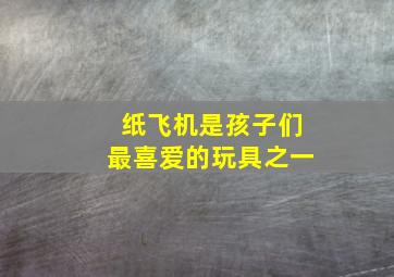 纸飞机是孩子们最喜爱的玩具之一