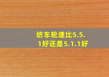 纺车轮速比5.5.1好还是5.1.1好