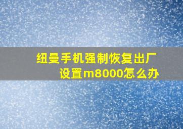 纽曼手机强制恢复出厂设置m8000怎么办