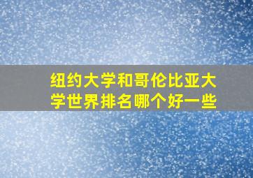 纽约大学和哥伦比亚大学世界排名哪个好一些