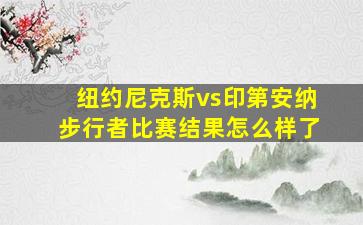 纽约尼克斯vs印第安纳步行者比赛结果怎么样了