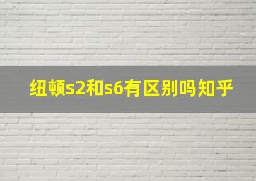 纽顿s2和s6有区别吗知乎