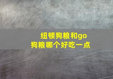 纽顿狗粮和go狗粮哪个好吃一点