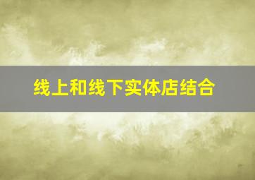 线上和线下实体店结合