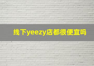 线下yeezy店都很便宜吗