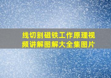 线切割磁铁工作原理视频讲解图解大全集图片